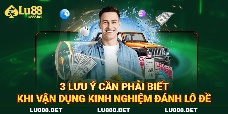 3 lưu ý cần phải biết khi vận dụng kinh nghiệm đánh lô đề