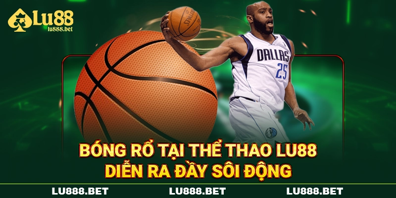 Bóng rổ tại thể thao LU88 diễn ra đầy sôi động