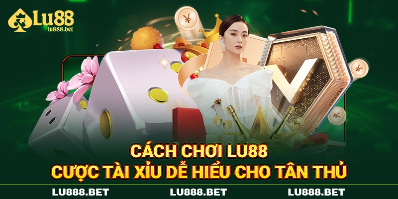 Cách chơi LU88 cược tài xỉu dễ hiểu cho tân thủ