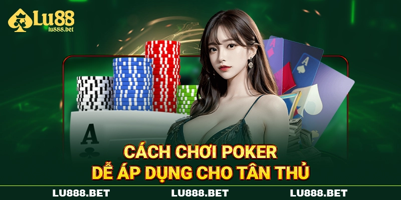 Cách chơi Poker dễ áp dụng cho tân thủ