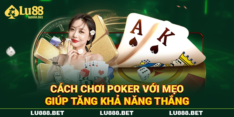 Cách chơi Poker với mẹo giúp tăng khả năng thắng
