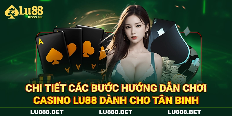 Chi tiết các bước hướng dẫn chơi casino LU88 dành cho tân binh