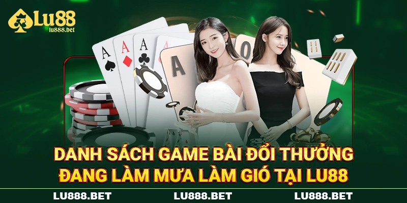 Danh sách game bài đổi thưởng đang làm mưa làm gió tại LU88 Danh sách game bài đổi thưởng đang làm mưa làm gió tại LU88