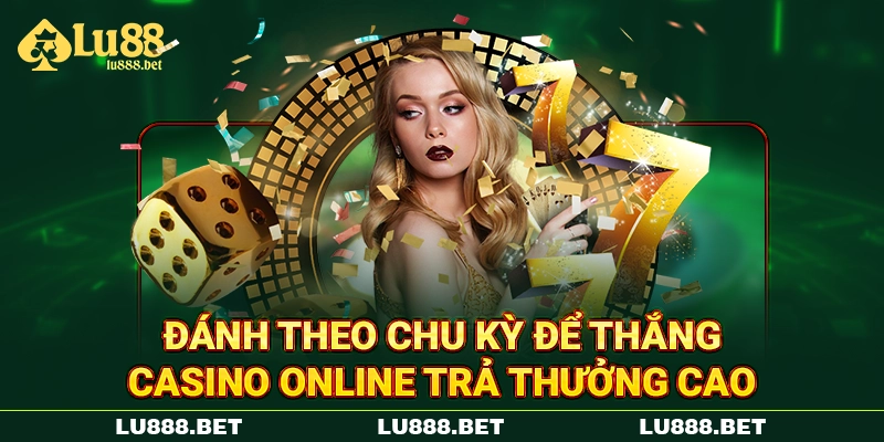 Đánh theo chu kỳ để thắng casino online trả thưởng cao