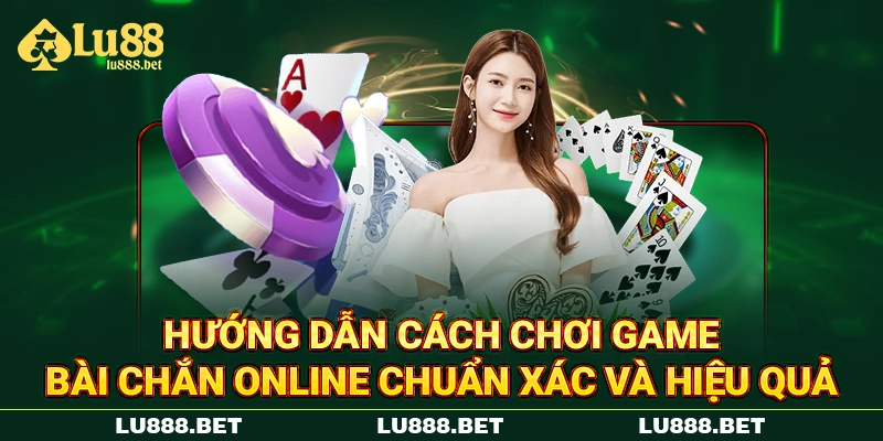 Hướng dẫn cách chơi game bài Chắn online chuẩn xác, hiệu quả