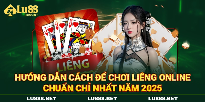Hướng dẫn cách để chơi Liêng online chuẩn chỉ nhất năm 2025