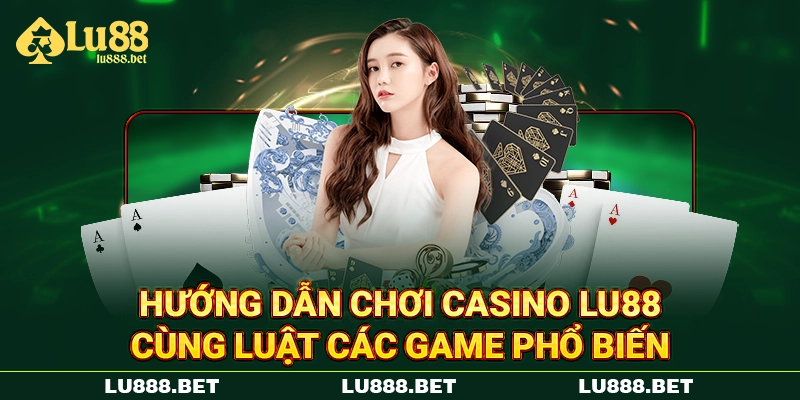 Hướng dẫn chơi casino LU88 cùng luật các game phổ biến