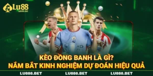 Kèo Đồng Banh Là Gì? Nắm Bắt Kinh Nghiệm Dự Đoán Hiệu Quả