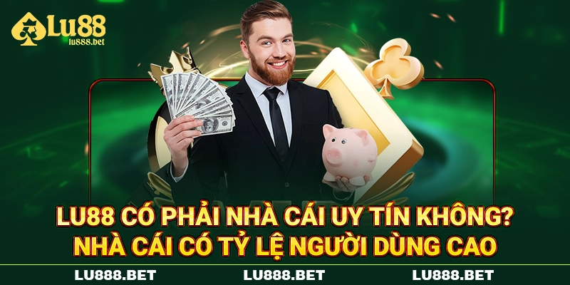 LU88 có phải nhà cái uy tín không? Nhà cái có tỷ lệ người dùng cao