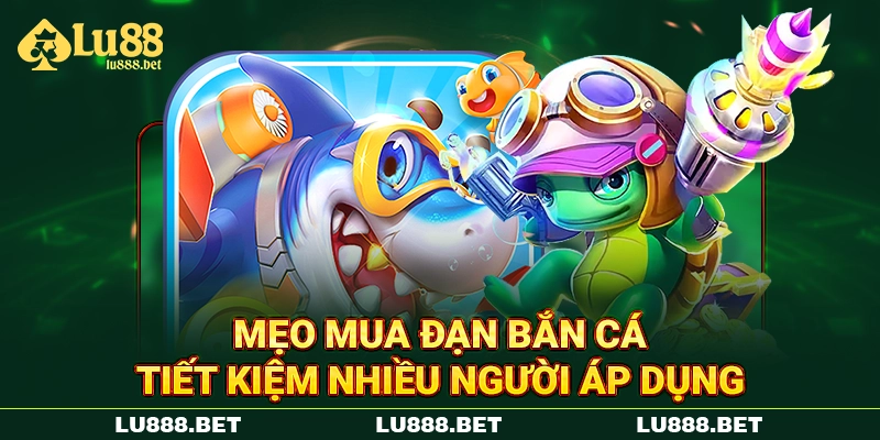 Mẹo mua đạn bắn cá tiết kiệm nhiều người áp dụng