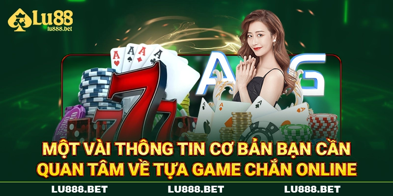 Một vài thông tin cơ bản bạn cần quan tâm về tựa game Chắn online