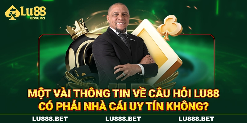 Một vài thông tin về câu hỏi LU88 có phải nhà cái uy tín không?