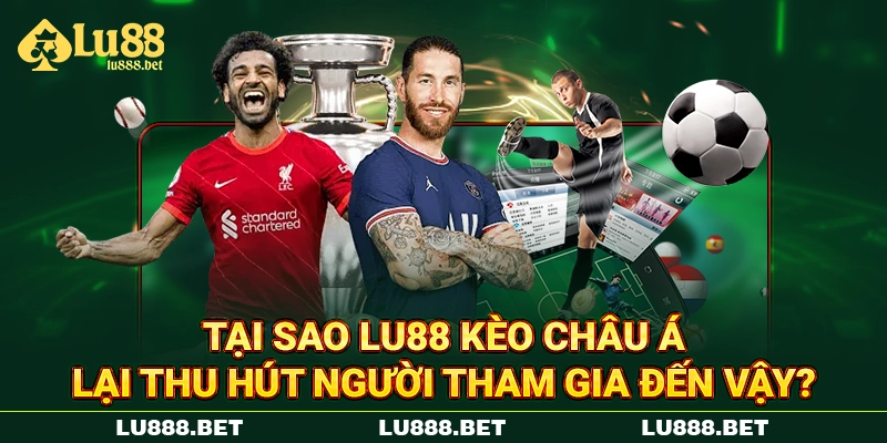 Tại sao LU88 kèo châu Á lại thu hút người tham gia đến vậy?