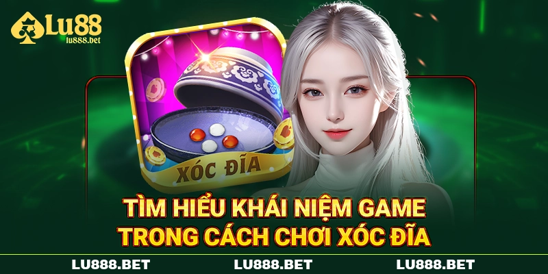 Tìm hiểu khái niệm game trong cách chơi Xóc Đĩa