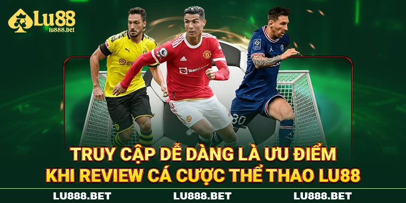 Truy cập dễ dàng là ưu điểm khi review cá cược thể thao LU88
